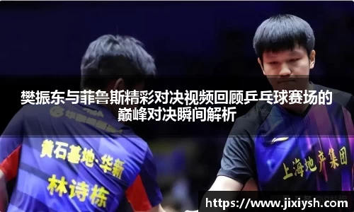 樊振东与菲鲁斯精彩对决视频回顾乒乓球赛场的巅峰对决瞬间解析