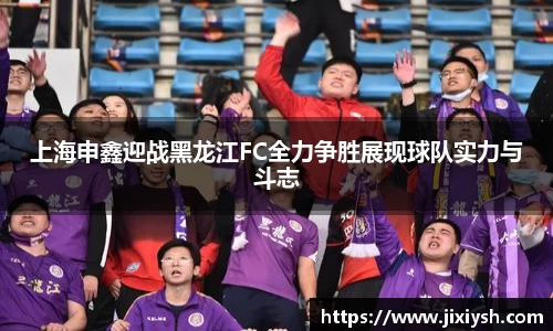 上海申鑫迎战黑龙江FC全力争胜展现球队实力与斗志