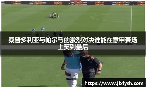 桑普多利亚与帕尔马的激烈对决谁能在意甲赛场上笑到最后